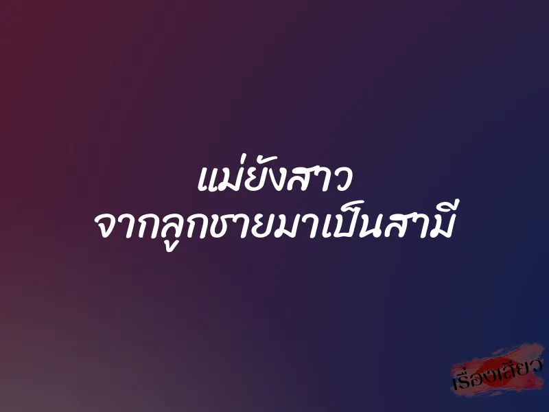 แม่ยังสาว จากลูกชายมาเป็นสามี 1 แม่ยังสาว จากลูกชายมาเป็นสามี
