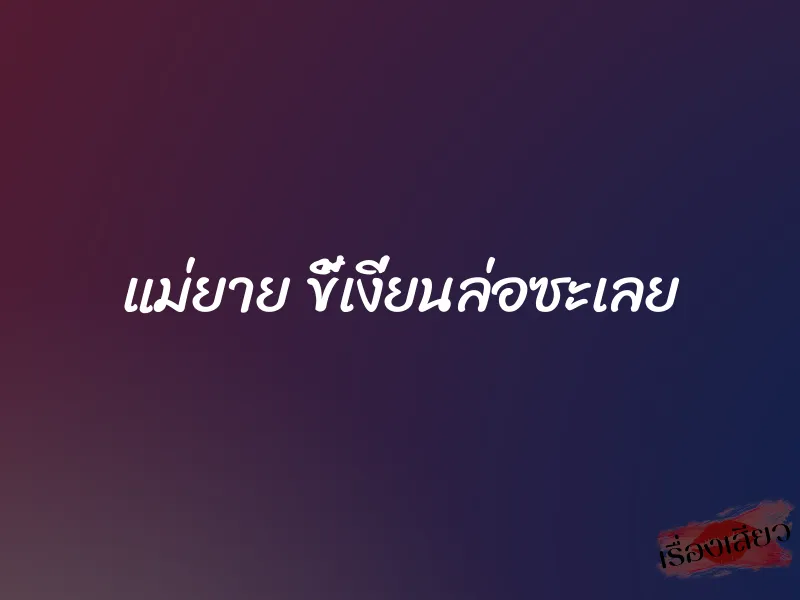 แม่ยาย ขี้เงี่ยนล่อซะเลย 4 แม่ยาย ขี้เงี่ยนล่อซะเลย