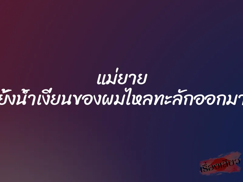 แม่ยาย ซอยไม่ยั้งน้ำเงี่ยนของผมไหลทะลักออกมาจากรูหี 1 แม่ยาย ซอยไม่ยั้งน้ำเงี่ยนของผมไหลทะลักออกมาจากรูหี