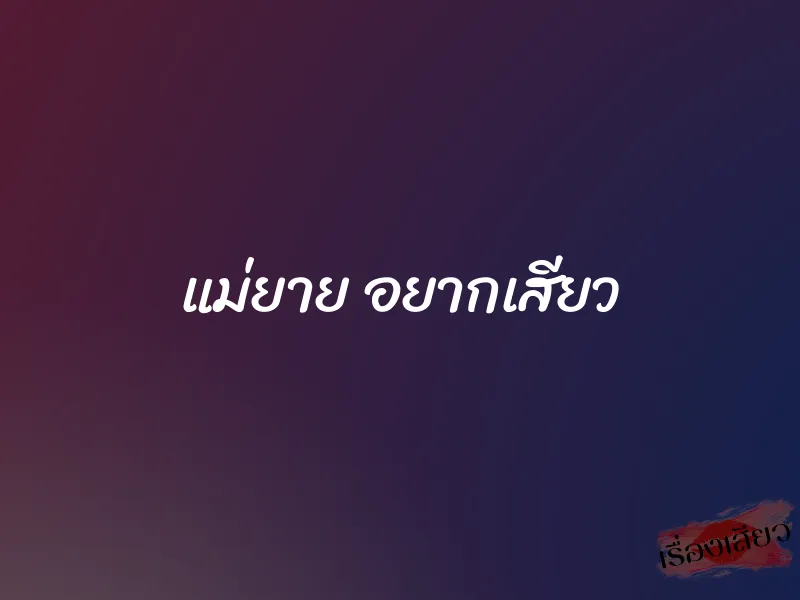 แม่ยาย อยากเสียว 1 แม่ยาย อยากเสียว