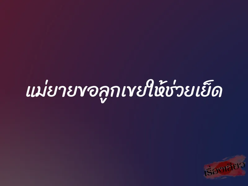 แม่ยายขอลูกเขยให้ช่วยเย็ด 1 แม่ยายขอลูกเขยให้ช่วยเย็ด