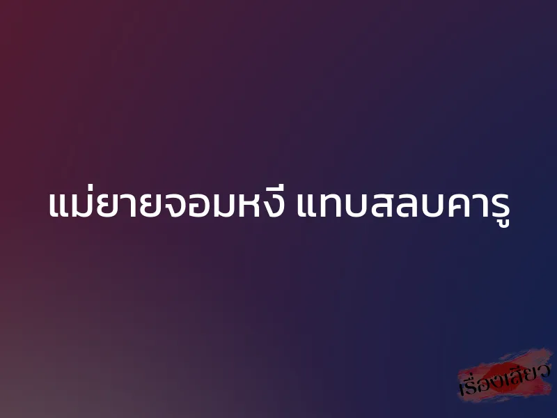แม่ยายจอมหงี่ แทบสลบคารู 1 แม่ยายจอมหงี่ แทบสลบคารู