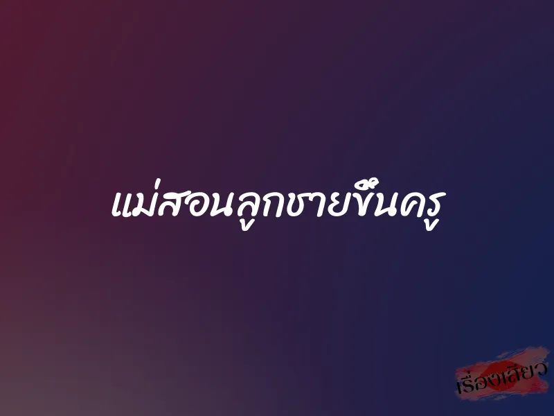 แม่สอนลูกชายขึ้นครู 1 แม่สอนลูกชายขึ้นครู