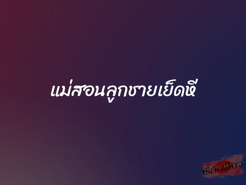 แม่สอนลูกชายเย็ดหี 1 แม่สอนลูกชายเย็ดหี
