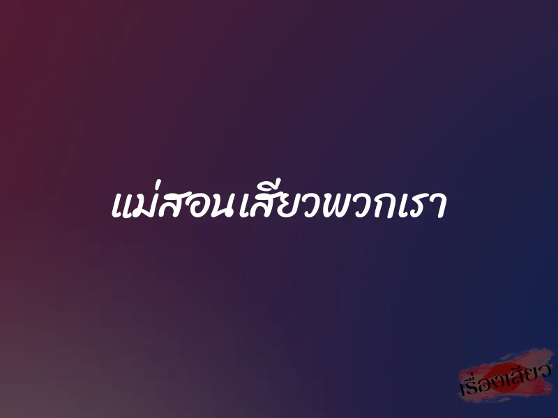 แม่สอนเสียวพวกเรา 1 แม่สอนเสียวพวกเรา