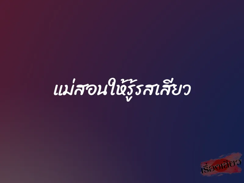 แม่สอนให้รู้รสเสียว 1 แม่สอนให้รู้รสเสียว
