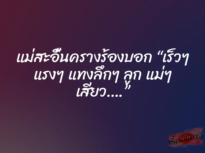 แม่สะอื้นครางร้องบอก “เร็วๆ แรงๆ แทงลึกๆ ลูก แม่ๆ เสียว….” 1 แม่สะอื้นครางร้องบอก “เร็วๆ แรงๆ แทงลึกๆ ลูก แม่ๆ เสียว….”