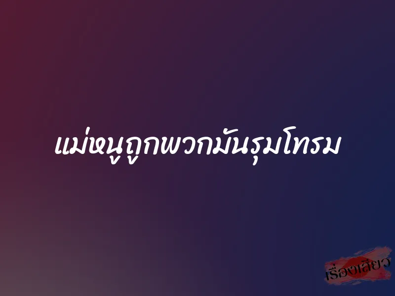 แม่หนูถูกพวกมันรุมโทรม 1 แม่หนูถูกพวกมันรุมโทรม