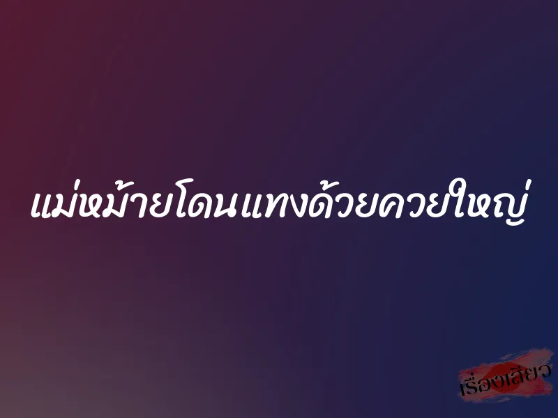 แม่หม้ายโดนแทงด้วยควยใหญ่ 1 แม่หม้ายโดนแทงด้วยควยใหญ่