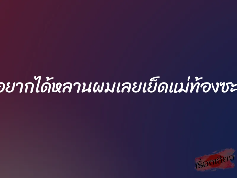 แม่อยากได้หลานผมเลยเย็ดแม่ท้องซะเลย 1 แม่อยากได้หลานผมเลยเย็ดแม่ท้องซะเลย