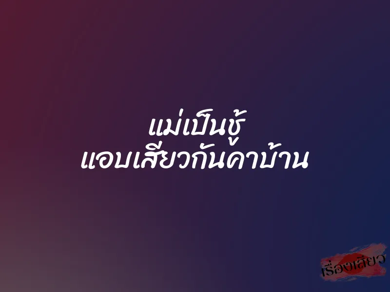แม่เป็นชู้ แอบเสียวกันคาบ้าน 1 แม่เป็นชู้ แอบเสียวกันคาบ้าน