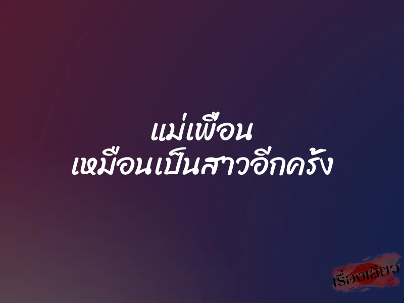 แม่เพื่อน เหมือนเป็นสาวอีกครั้ง 1 แม่เพื่อน เหมือนเป็นสาวอีกครั้ง
