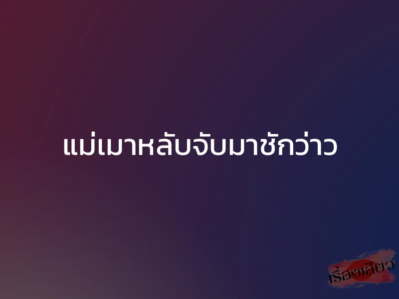 แม่เมาหลับจับมาชักว่าว 1 แม่เมาหลับจับมาชักว่าว