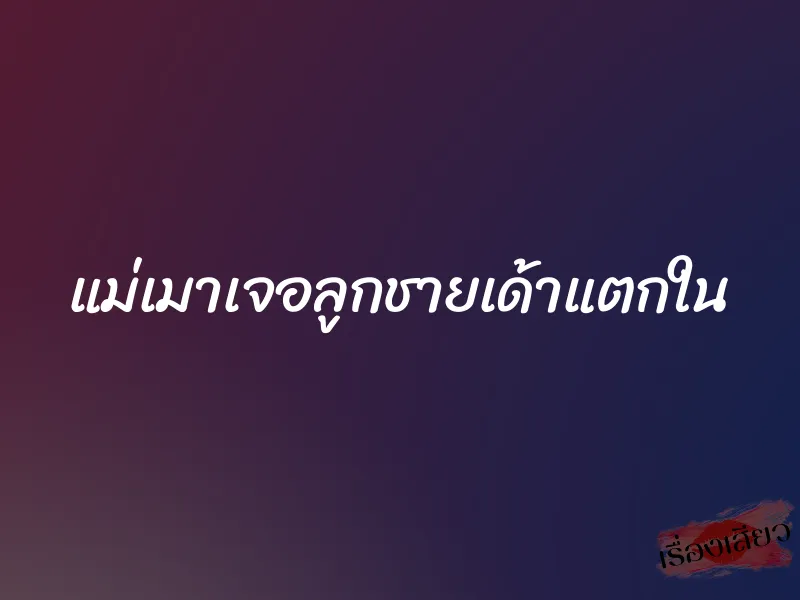 แม่เมาเจอลูกชายเด้าแตกใน 5 แม่เมาเจอลูกชายเด้าแตกใน