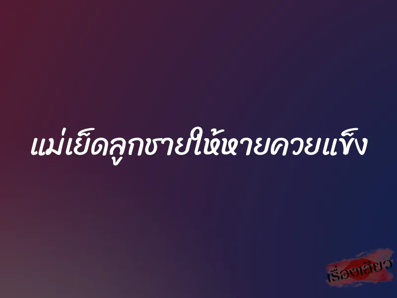 แม่เย็ดลูกชายให้หายควยแข็ง 1 แม่เย็ดลูกชายให้หายควยแข็ง