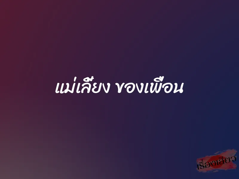 แม่เลี้ยง ของเพื่อน 1 แม่เลี้ยง ของเพื่อน
