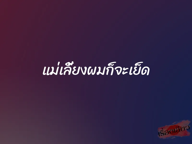 แม่เลี้ยงผมก็จะเย็ด 1 แม่เลี้ยงผมก็จะเย็ด