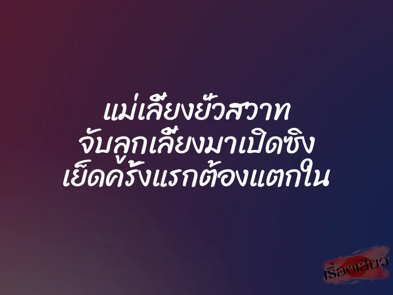 แม่เลี้ยงยั่วสวาท จับลูกเลี้ยงมาเปิดซิง เย็ดครั้งแรกต้องแตกใน 1 แม่เลี้ยงยั่วสวาท จับลูกเลี้ยงมาเปิดซิง เย็ดครั้งแรกต้องแตกใน