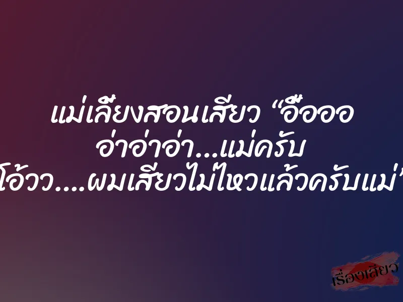 แม่เลี้ยงสอนเสียว “อื้อออ อ่าอ่าอ่า…แม่ครับ โอ้วว….ผมเสียวไม่ไหวแล้วครับแม่” 2 แม่เลี้ยงสอนเสียว “อื้อออ อ่าอ่าอ่า…แม่ครับ โอ้วว….ผมเสียวไม่ไหวแล้วครับแม่”