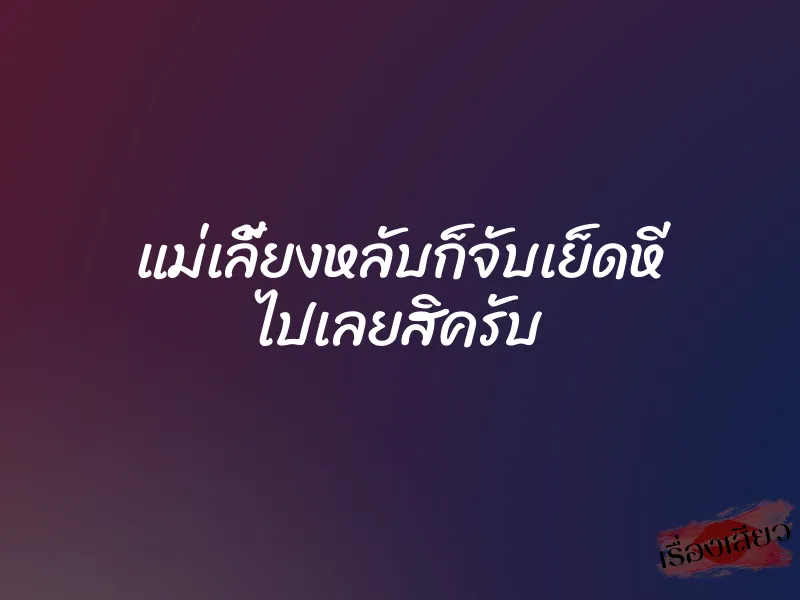 แม่เลี้ยงหลับก็จับเย็ดหี ไปเลยสิครับ 1 แม่เลี้ยงหลับก็จับเย็ดหี ไปเลยสิครับ