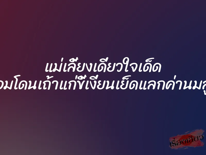 แม่เลี้ยงเดี่ยวใจเด็ด ยอมโดนเถ้าแก่ขี้เงี่ยนเย็ดแลกค่านมลูก 1 แม่เลี้ยงเดี่ยวใจเด็ด ยอมโดนเถ้าแก่ขี้เงี่ยนเย็ดแลกค่านมลูก