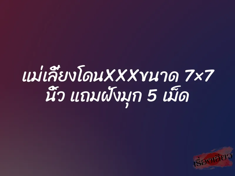 แม่เลี้ยงโดนXXXขนาด 7×7 นิ้ว แถมฝังมุก 5 เม็ด 1 แม่เลี้ยงโดนXXXขนาด 7×7 นิ้ว แถมฝังมุก 5 เม็ด