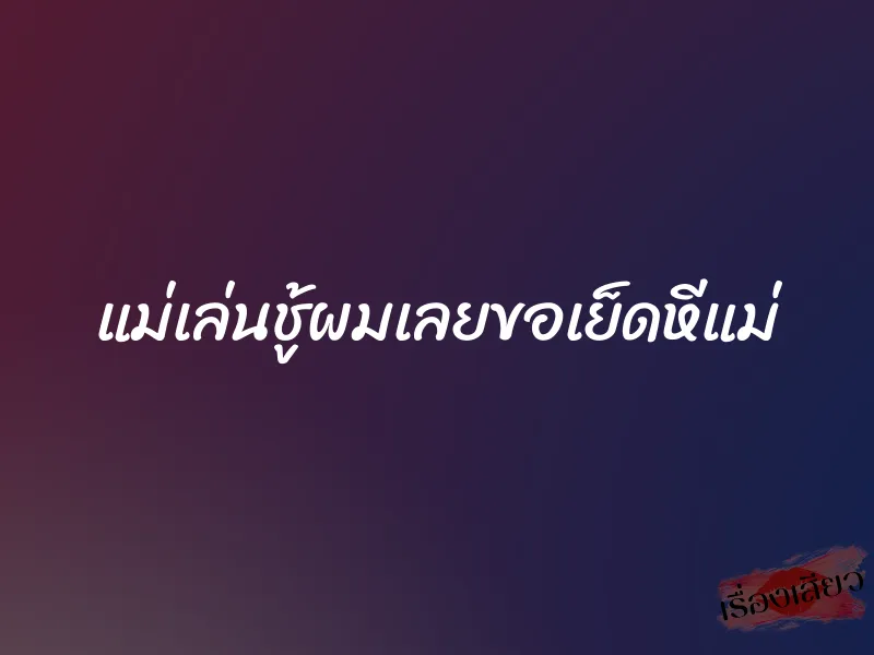 แม่เล่นชู้ผมเลยขอเย็ดหีแม่ 1 แม่เล่นชู้ผมเลยขอเย็ดหีแม่