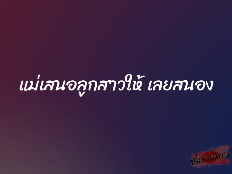 แม่เสนอลูกสาวให้ เลยสนอง 1 แม่เสนอลูกสาวให้ เลยสนอง