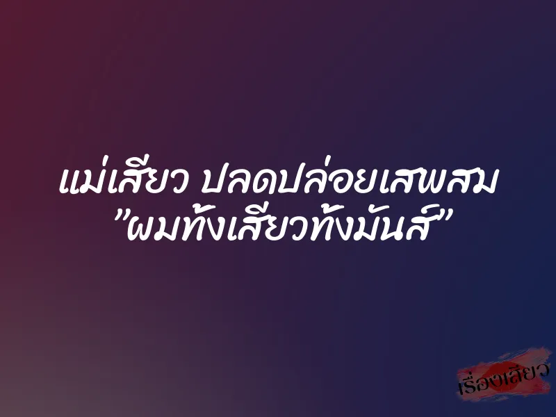 แม่เสียว ปลดปล่อยเสพสม ”ผมทั้งเสียวทั้งมันส์” 1 แม่เสียว ปลดปล่อยเสพสม ”ผมทั้งเสียวทั้งมันส์”