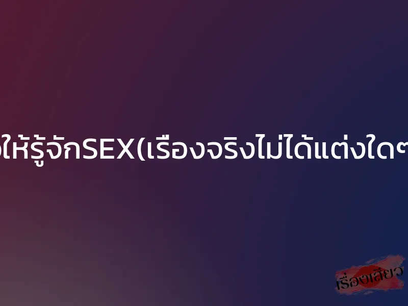 แม่เสียวให้รู้จักSEX(เรื่องจริงไม่ได้แต่งใดๆทั้งสิ้น) 1 แม่เสียวให้รู้จักSEX(เรื่องจริงไม่ได้แต่งใดๆทั้งสิ้น)