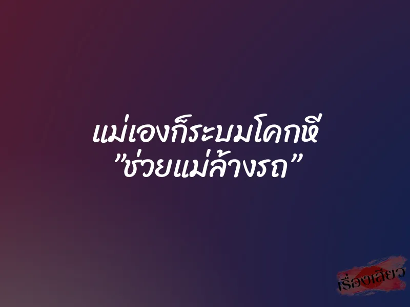 แม่เองก็ระบมโคกหี ”ช่วยแม่ล้างรถ” 8 แม่เองก็ระบมโคกหี ”ช่วยแม่ล้างรถ”