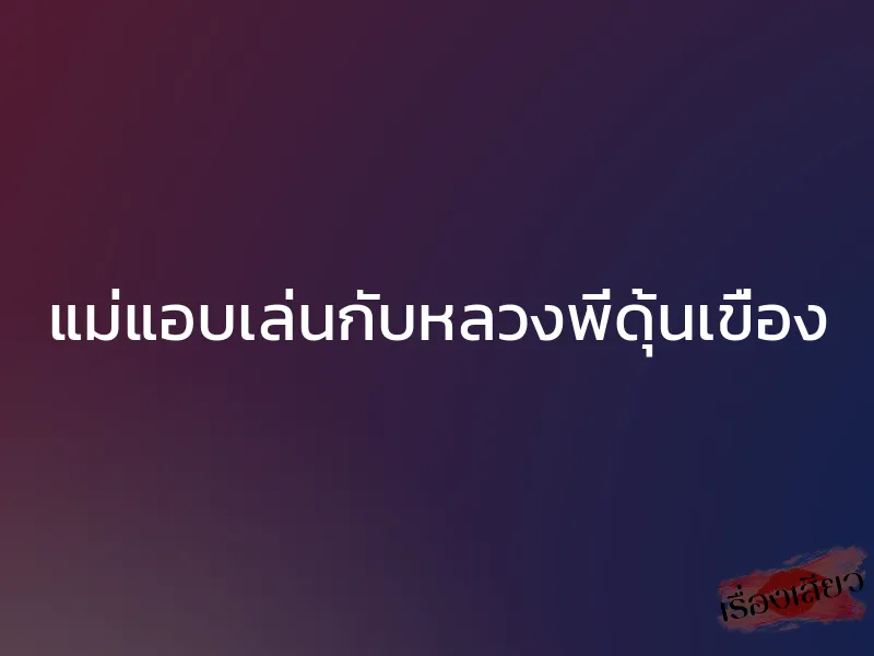 แม่แอบเล่นกับหลวงพี่ดุ้นเขื่อง 1 แม่แอบเล่นกับหลวงพี่ดุ้นเขื่อง