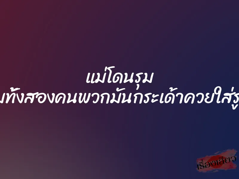 แม่โดนรุม ”ไอ้ยามทั้งสองคนพวกมันกระเด้าควยใส่รูหีรูตูด” 1 แม่โดนรุม ”ไอ้ยามทั้งสองคนพวกมันกระเด้าควยใส่รูหีรูตูด”