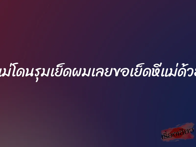 แม่โดนรุมเย็ดผมเลยขอเย็ดหีแม่ด้วย 10 แม่โดนรุมเย็ดผมเลยขอเย็ดหีแม่ด้วย
