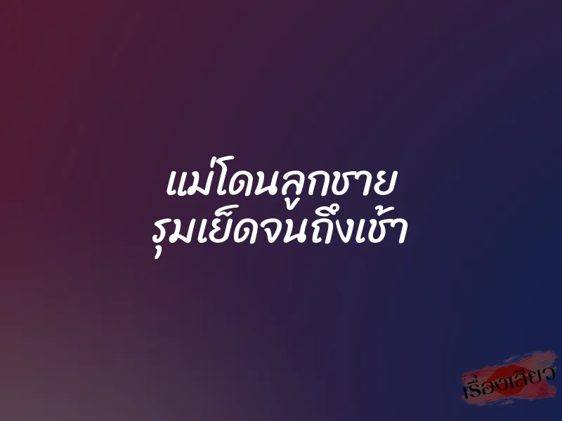 แม่โดนลูกชาย รุมเย็ดจนถึงเช้า 1 แม่โดนลูกชาย รุมเย็ดจนถึงเช้า