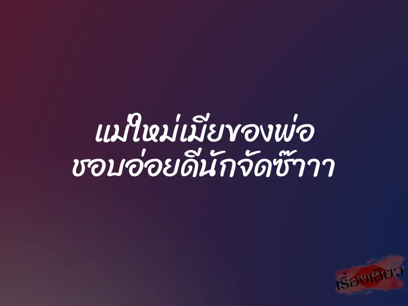 แม่ใหม่เมียของพ่อ ชอบอ่อยดีนักจัดซ๊าาา 1 แม่ใหม่เมียของพ่อ ชอบอ่อยดีนักจัดซ๊าาา