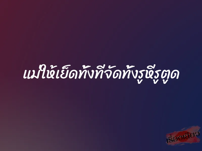 แม่ให้เย็ดทั้งทีจัดทั้งรูหีรูตูด 10 แม่ให้เย็ดทั้งทีจัดทั้งรูหีรูตูด