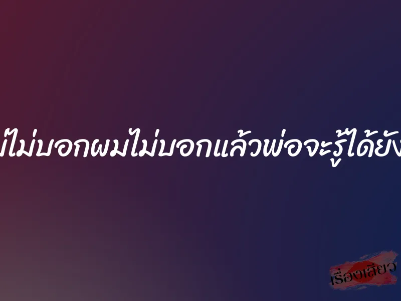 แม่ไม่บอกผมไม่บอกแล้วพ่อจะรู้ได้ยังไง 1 แม่ไม่บอกผมไม่บอกแล้วพ่อจะรู้ได้ยังไง