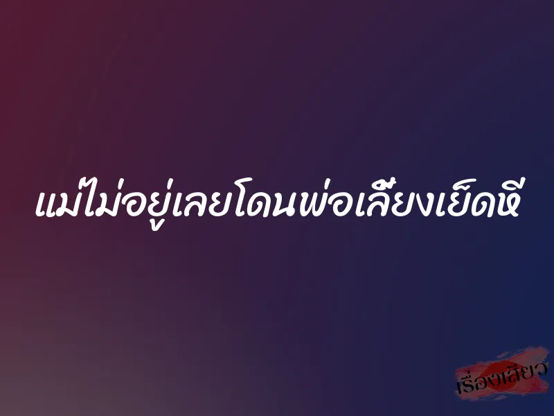แม่ไม่อยู่เลยโดนพ่อเลี้ยงเย็ดหี 1 แม่ไม่อยู่เลยโดนพ่อเลี้ยงเย็ดหี