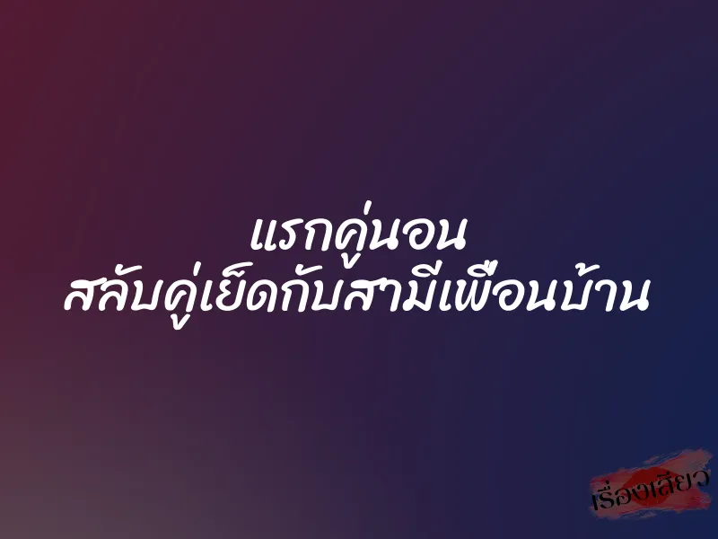 แรกคู่นอน สลับคู่เย็ดกับสามีเพื่อนบ้าน 4 แรกคู่นอน สลับคู่เย็ดกับสามีเพื่อนบ้าน