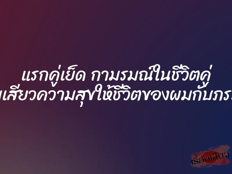แรกคู่เย็ด กามรมณ์ในชีวิตคู่ เติมเสียวความสุขให้ชีวิตของผมกับภรรยา 2 แรกคู่เย็ด กามรมณ์ในชีวิตคู่ เติมเสียวความสุขให้ชีวิตของผมกับภรรยา