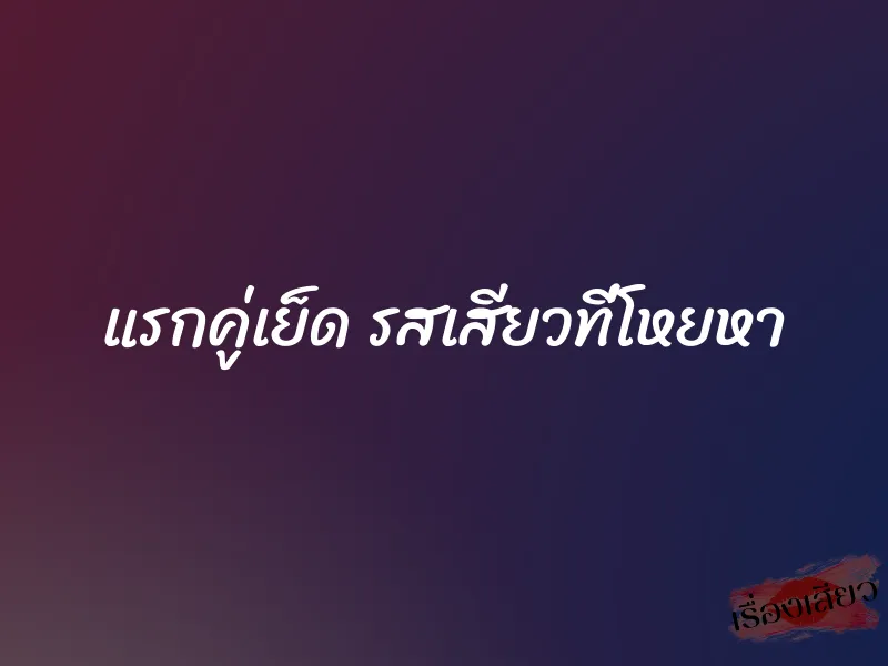 แรกคู่เย็ด รสเสียวที่โหยหา 1 แรกคู่เย็ด รสเสียวที่โหยหา