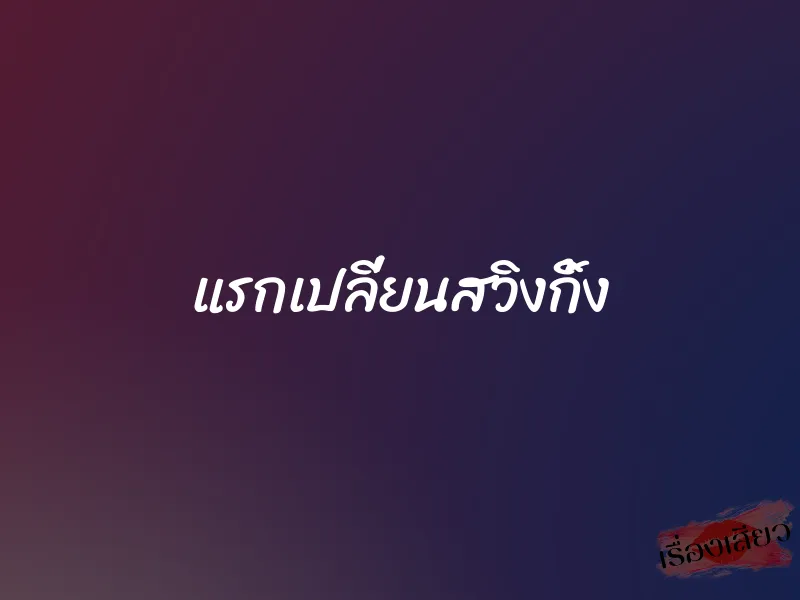 แรกเปลี่ยนสวิงกิ้ง 1 แรกเปลี่ยนสวิงกิ้ง