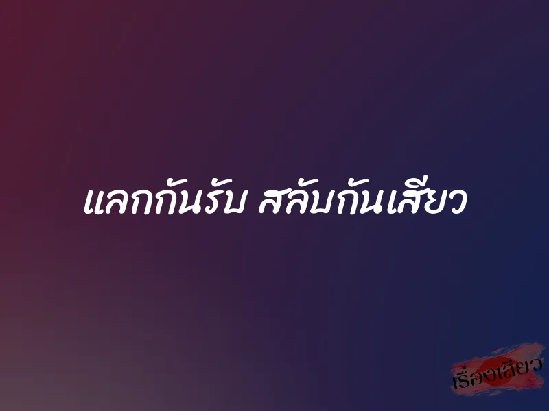 แลกกันรับ สลับกันเสียว 1 แลกกันรับ สลับกันเสียว