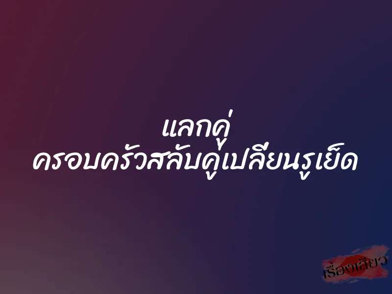 แลกคู่ ครอบครัวสลับคู่เปลี่ยนรูเย็ด 1 แลกคู่ ครอบครัวสลับคู่เปลี่ยนรูเย็ด