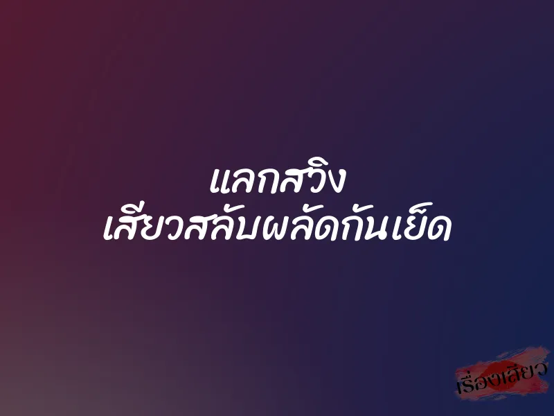 แลกสวิง เสียวสลับผลัดกันเย็ด 1 แลกสวิง เสียวสลับผลัดกันเย็ด