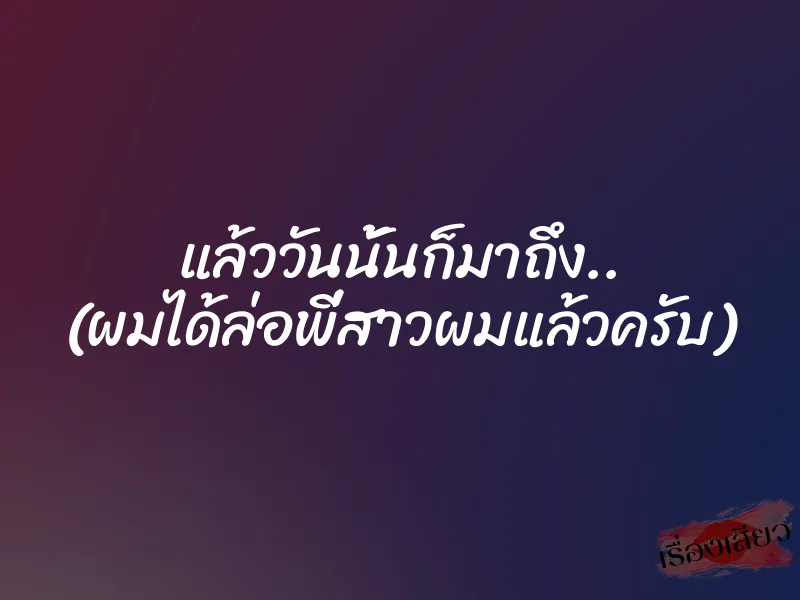 แล้ววันนั้นก็มาถึง.. (ผมได้ล่อพี่สาวผมแล้วครับ) 8 แล้ววันนั้นก็มาถึง.. (ผมได้ล่อพี่สาวผมแล้วครับ)