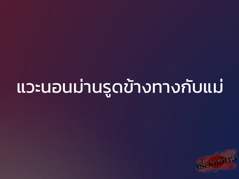 แวะนอนม่านรูดข้างทางกับแม่ 1 แวะนอนม่านรูดข้างทางกับแม่