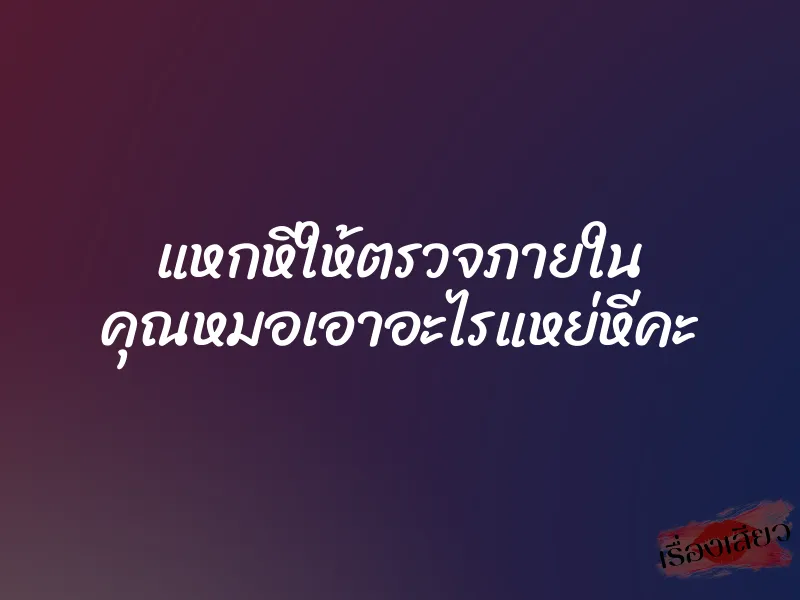 แหกหีให้ตรวจภายใน คุณหมอเอาอะไรแหย่หีคะ 1 แหกหีให้ตรวจภายใน คุณหมอเอาอะไรแหย่หีคะ