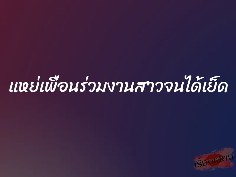 แหย่เพื่อนร่วมงานสาวจนได้เย็ด 1 แหย่เพื่อนร่วมงานสาวจนได้เย็ด